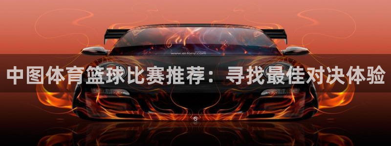 鲸鱼体育app下载：中图体育篮球比赛推荐：寻找最佳对决体验