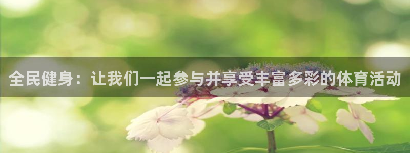 鲸鱼体育赛事直播：全民健身：让我们一起参与并享受丰富多彩的体育活动