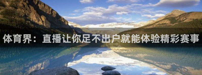 鲸鱼体育app官方下载最新版：体育界：直播让你足不出户就能体验精彩赛事