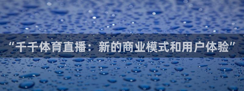鲸鱼tv官网：“千千体育直播：新的商业模式和用户体验”